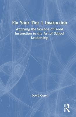Fix Your Tier 1 Instruction: Applying the Science of Good Instruction to the Art of School Leadership - David Corvi - cover