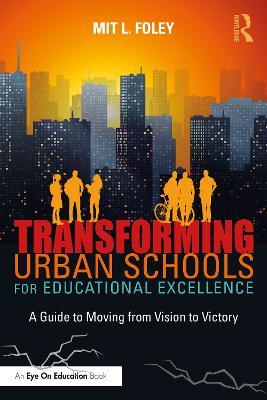 Transforming Urban Schools for Educational Excellence: A Guide to Moving from Vision to Victory - Mit L. Foley - cover