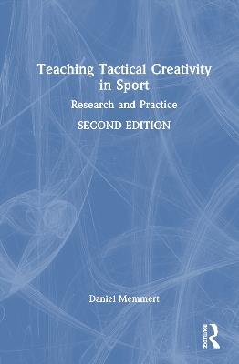 Teaching Tactical Creativity in Sport: Research and Practice - Daniel Memmert - cover