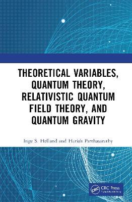 Theoretical Variables, Quantum Theory, Relativistic Quantum Field Theory, and Quantum Gravity - Inge S. Helland,Harish Parthasarathy - cover