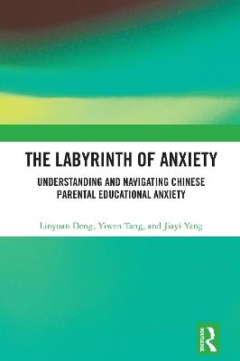 The Labyrinth of Anxiety: Understanding and Navigating Chinese Parental Educational Anxiety - Linyuan Deng,Yiwen Tang,Jiayi Yang - cover
