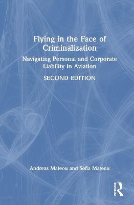 Flying in the Face of Criminalization: Navigating Personal and Corporate Liability in Aviation - Andreas Mateou,Sofia Mateou - cover