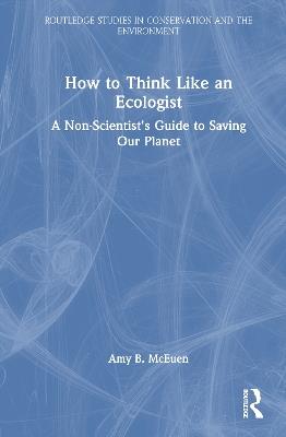 How to Think Like an Ecologist: A Non-Scientist's Guide to Saving Our Planet - Amy B. McEuen - cover