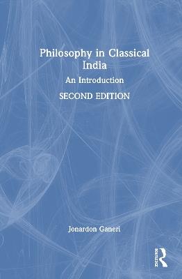 Philosophy in Classical India: An Introduction - Jonardon Ganeri - cover