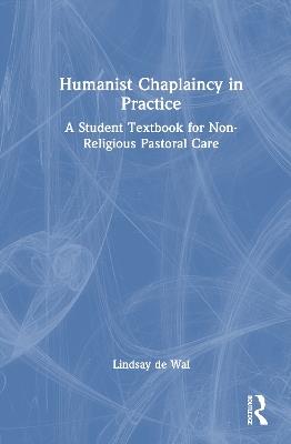 Humanist Chaplaincy in Practice: A Student Textbook for Non-Religious Pastoral Care - Lindsay de Wal - cover