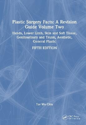 Plastic Surgery Facts: A Revision Guide Volume Two: Hands, Lower Limb, Skin and Soft Tissue, Genitourinary and Trunk, Aesthetic, General Plastic - Tor Wo Chiu - cover