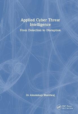 Applied Cyber Threat Intelligence: From Detection to Disruption - Akashdeep Bhardwaj - cover