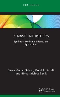 Kinase Inhibitors: Synthesis, Medicinal Effects, and Applications - Biswa Mohan Sahoo,Mohd Amin Mir,Bimal Krishna Banik - cover