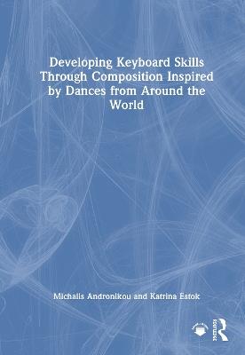 Developing Keyboard Skills Through Composition Inspired by Dances from Around the World - Michalis Andronikou,Katrina Estok - cover