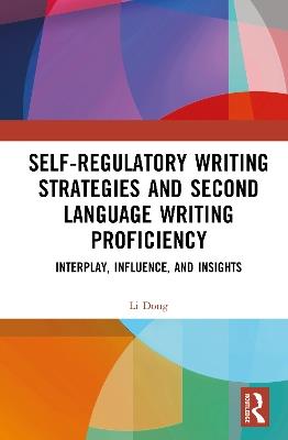 Self-regulatory Writing Strategies and Second Language Writing Proficiency: Interplay, Influence, and Insights - Li Dong - cover