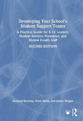 Developing Your School’s Student Support Teams: A Practical Guide for K-12 Leaders, Student Services Personnel, and Mental Health Staff - Howard Blonsky,Steve Berta,James Wogan - cover