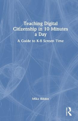 Teaching Digital Citizenship in 10 Minutes a Day: A Guide to K-8 Screen Time - Mike Ribble - cover