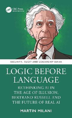 Logic Before Language: Rethinking AI in the Age of Illusion, Bertrand Russell and the Future of Real AI - Martin Milani - cover