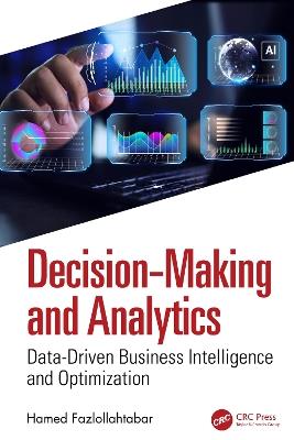 Decision-Making and Analytics: Data-Driven Business Intelligence and Optimization - Hamed Fazlollahtabar - cover