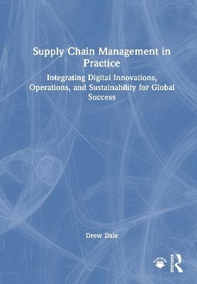 Supply Chain Management in Practice: Integrating Digital Innovations, Operations, and Sustainability for Global Success - ew Dale - cover