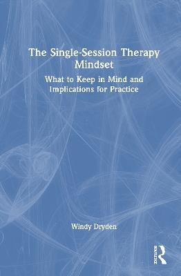 The Single-Session Therapy Mindset: What to Keep in Mind and Implications for Practice - Windy Dryden - cover