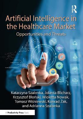 Artificial Intelligence in the Healthcare Market: Opportunities and Threats - Katarzyna Szalonka,Jolanta Blicharz,Wioletta Nowak - cover