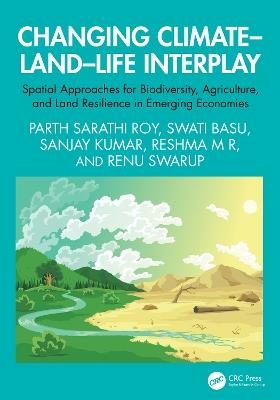 Changing Climate–Land–Life Interplay: Spatial Approaches for Biodiversity, Agriculture, and Land Resilience in Emerging Economies - Parth Sarathi Roy,Swati Basu,Sanjay Kumar - cover