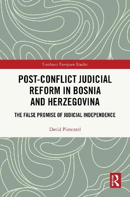 Post-Conflict Judicial Reform in Bosnia and Herzegovina: The False Promise of Judicial Independence - David Pimentel - cover