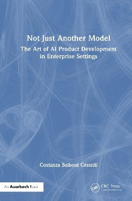 Not Just Another Model: The Art of AI Product Development in Enterprise Settings - Costanza Balboni Cestelli - cover