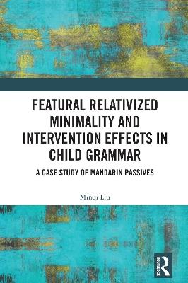 Featural Relativized Minimality and Intervention Effects in Child Grammar: A Case Study of Mandarin Passives - Minqi Liu - cover