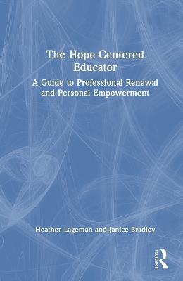 The Hope-Centered Educator: A Guide to Professional Renewal and Personal Empowerment - Heather Lageman,Janice Bradley - cover
