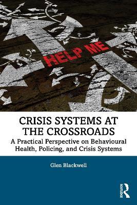 Crisis Systems at the Crossroads: A Practical Perspective on Behavioural Health, Policing, and Crisis Systems - Glen Blackwell - cover