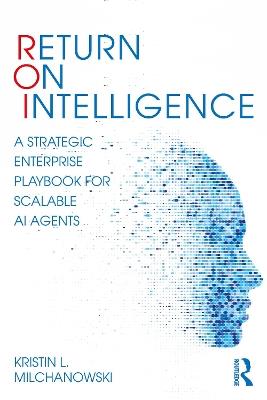 Return on Intelligence: A Strategic Enterprise Playbook for Scalable AI Agents - Kristin L. Milchanowski - cover