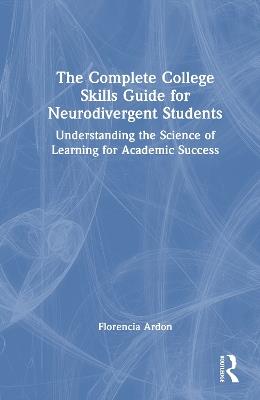 The Complete College Skills Guide for Neurodivergent Students: Understanding the Science of Learning for Academic Success - Florencia Ardon - cover