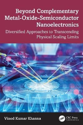 Beyond Complementary Metal-Oxide-Semiconductor Nanoelectronics: Diversified Approaches to Transcending Physical Scaling Limits - Vinod Kumar Khanna - cover