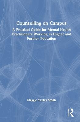 Counselling on Campus: A Practical Guide for Mental Health Practitioners Working in Higher and Further Education - Maggie Yaxley Smith - cover