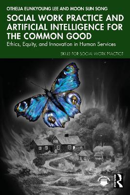 Social Work Practice and Artificial Intelligence for the Common Good: Ethics, Equity, and Innovation in Human Services - Othelia EunKyoung Lee,Moon Sun Song - cover