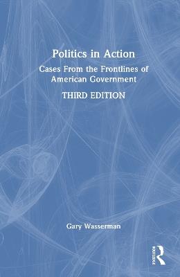 Politics in Action: Cases From the Frontlines of American Government - Gary Wasserman - cover