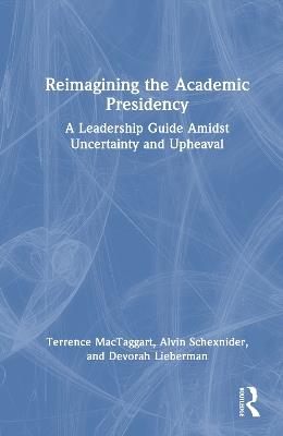 Reimagining the Academic Presidency: A Leadership Guide Amidst Uncertainty and Upheaval - Terrence MacTaggart,Alvin Schexnider,Devorah Lieberman - cover