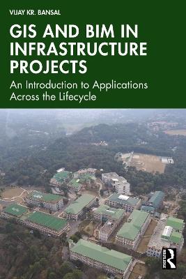 GIS and BIM in Infrastructure Projects: An Introduction to Applications Across the Lifecycle - Vijay Kr. Bansal - cover