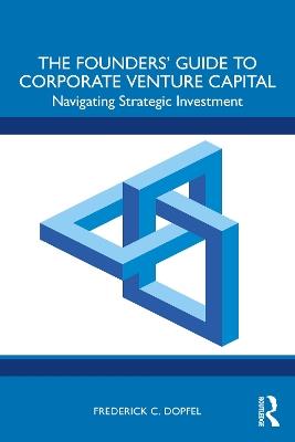 The Founders’ Guide to Corporate Venture Capital: Navigating Strategic Investment - Frederick Dopfel - cover