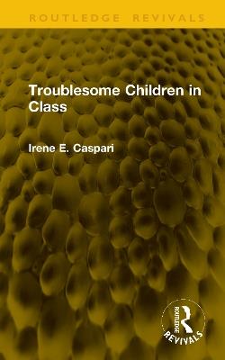 Troublesome Children in Class - Irene E. Caspari - cover