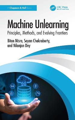 Machine Unlearning: Principles, Methods, and Evolving Frontiers - Bitan Misra,Sayan Chakraborty,Nilanjan Dey - cover