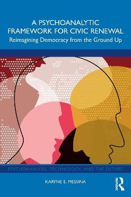 A Psychoanalytic Framework for Civic Renewal: Reimagining Democracy from the Ground Up - Karyne E. Messina - cover