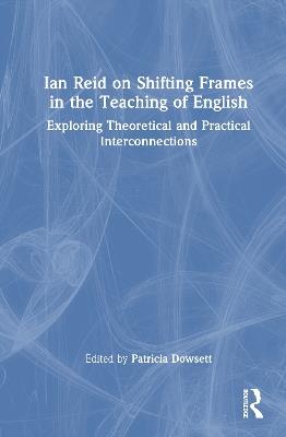 Ian Reid on Shifting Frames in the Teaching of English: Exploring Theoretical and Practical Interconnections - Patricia Dowsett - cover