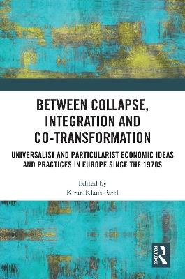 Between Collapse, Integration and Co-Transformation: Universalist and Particularist Economic Ideas and Practices in Europe since the 1970s - cover