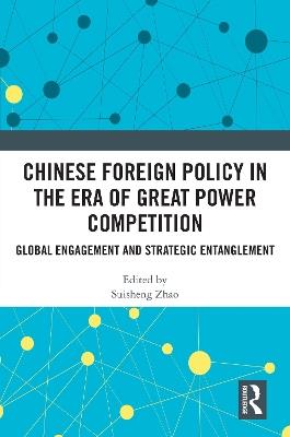Chinese Foreign Policy in the Era of Great Power Competition: Global Engagement and Strategic Entanglement - cover