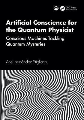 Artificial Conscience for the Quantum Physicist: Conscious Machines Tackling Quantum Mysteries - Ariel Fernández Stigliano - cover