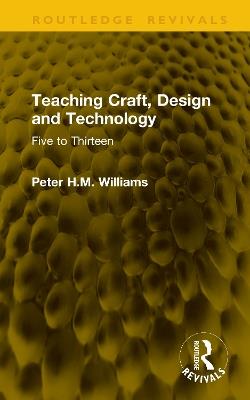 Teaching Craft, Design and Technology: Five to Thirteen - Peter H.M. Williams - cover