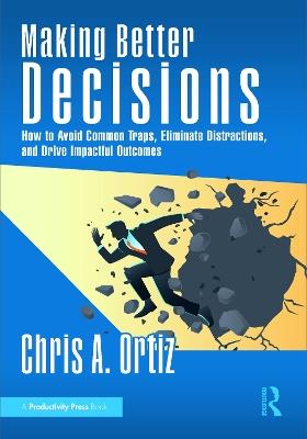 Making Better Decisions: How to Avoid Common Traps, Eliminate Distractions, and Drive Impactful Outcomes - Chris A. Ortiz - cover