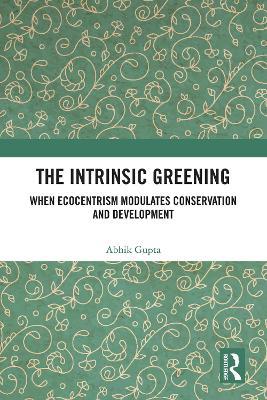 The Intrinsic Greening: When Ecocentrism Modulates Conservation and Development - Abhik Gupta - cover