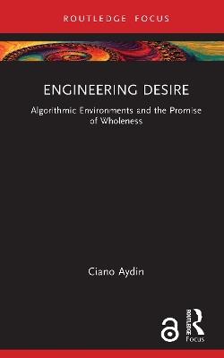 Engineering Desire: Algorithmic Environments and the Promise of Wholeness - Ciano Aydin - cover