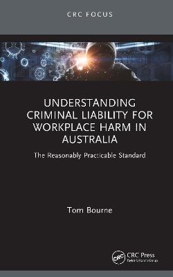 Understanding Criminal Liability for Workplace Harm in Australia: The Reasonably Practicable Standard - Tom Bourne - cover