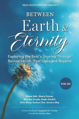 Between Earth & Eternity Volume III: Exploring the Soul's Journey Through Reincarnation, Past Lives and Beyond - Near-Death Institute,Mayra Rath,Meera Duncan - cover