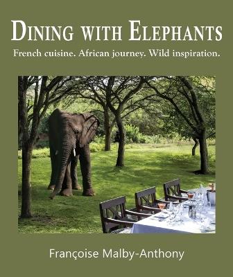 Dining With Elephants: French Cuisine, African Journey, Wild Inspiration - Francoise Malby-Anthony - cover